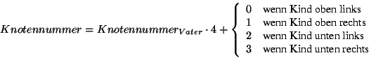 \begin{displaymath}
Knotennummer = Knotennummer_{Vater} \cdot 4 + \left\{ \begi...
...s} \\
3 & \mbox{wenn Kind unten rechts} \end{array} \right\} \end{displaymath}